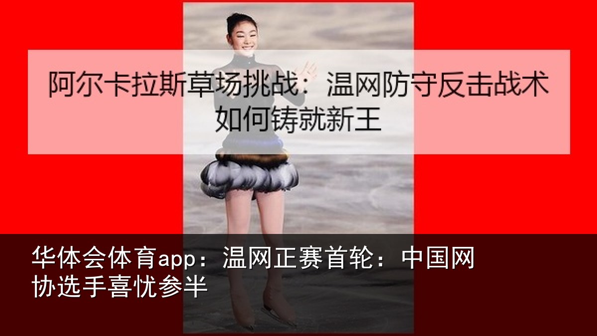 华体会体育app:温网正赛首轮:中国网协选手喜忧参半