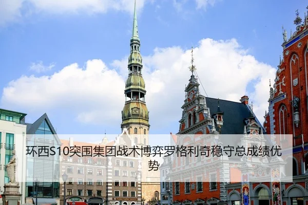 环西S10突围集团战术博弈罗格利奇稳守总成绩优势